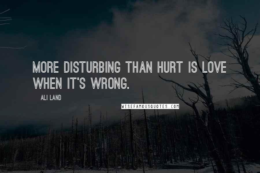 Ali Land Quotes: More disturbing than hurt is love when it's wrong.