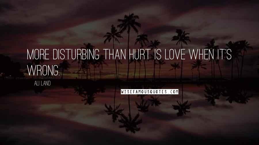 Ali Land Quotes: More disturbing than hurt is love when it's wrong.