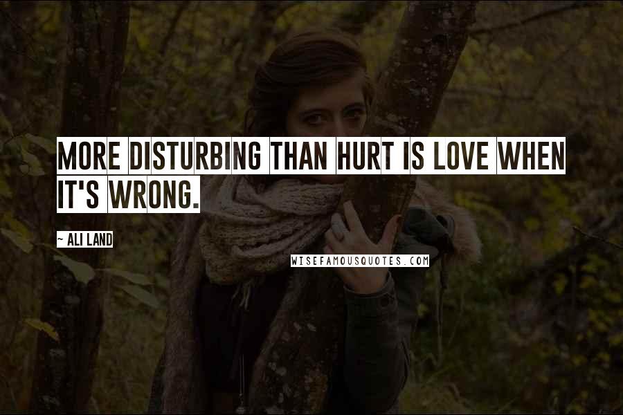 Ali Land Quotes: More disturbing than hurt is love when it's wrong.