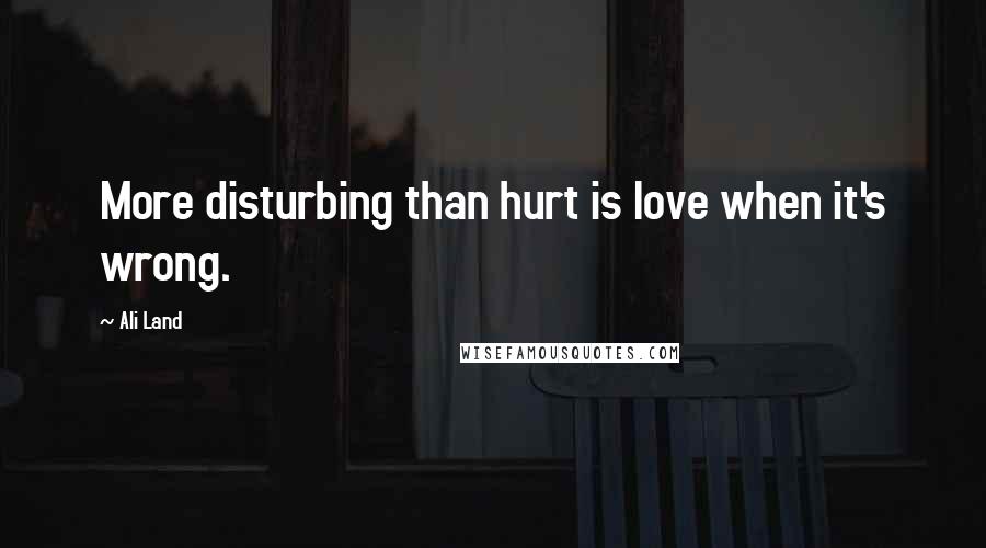 Ali Land Quotes: More disturbing than hurt is love when it's wrong.
