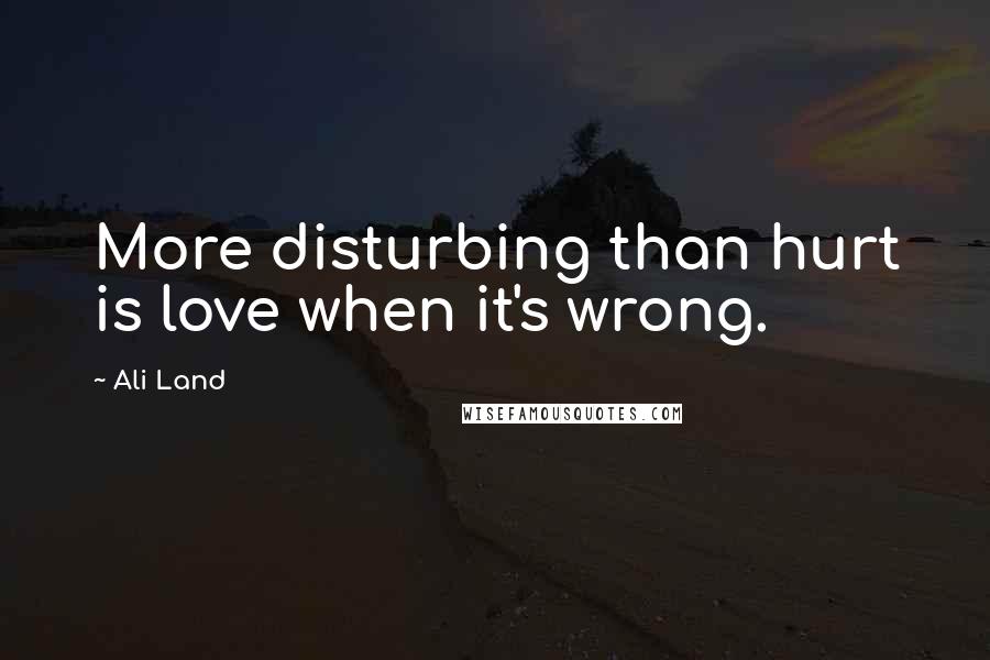 Ali Land Quotes: More disturbing than hurt is love when it's wrong.