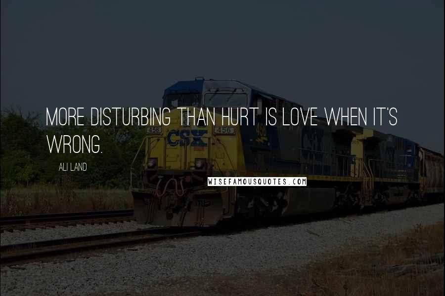 Ali Land Quotes: More disturbing than hurt is love when it's wrong.