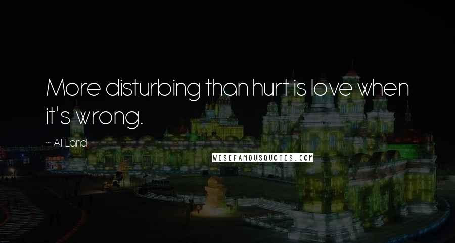 Ali Land Quotes: More disturbing than hurt is love when it's wrong.