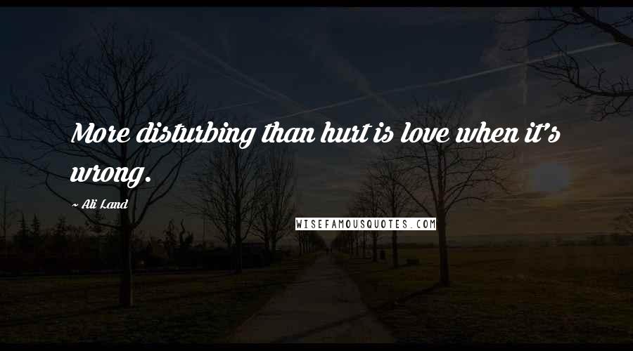 Ali Land Quotes: More disturbing than hurt is love when it's wrong.