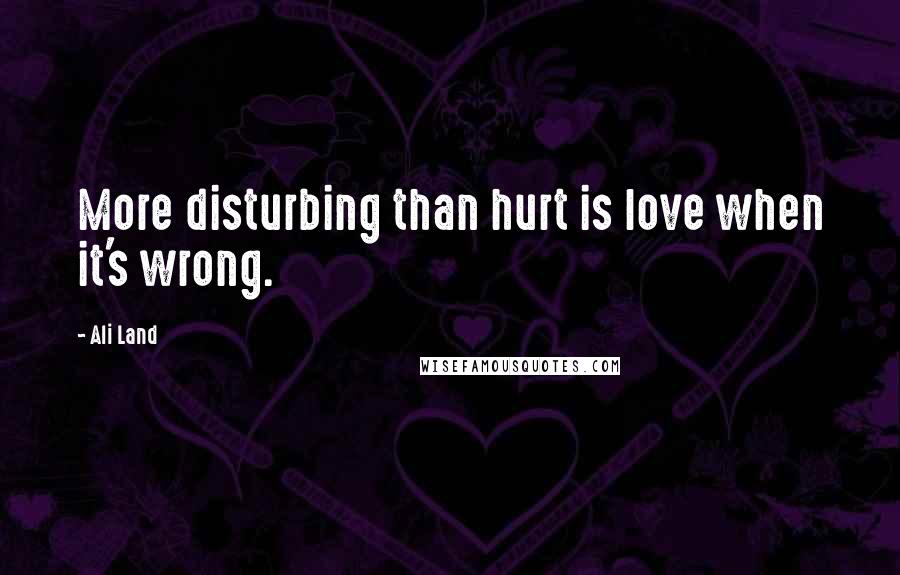 Ali Land Quotes: More disturbing than hurt is love when it's wrong.