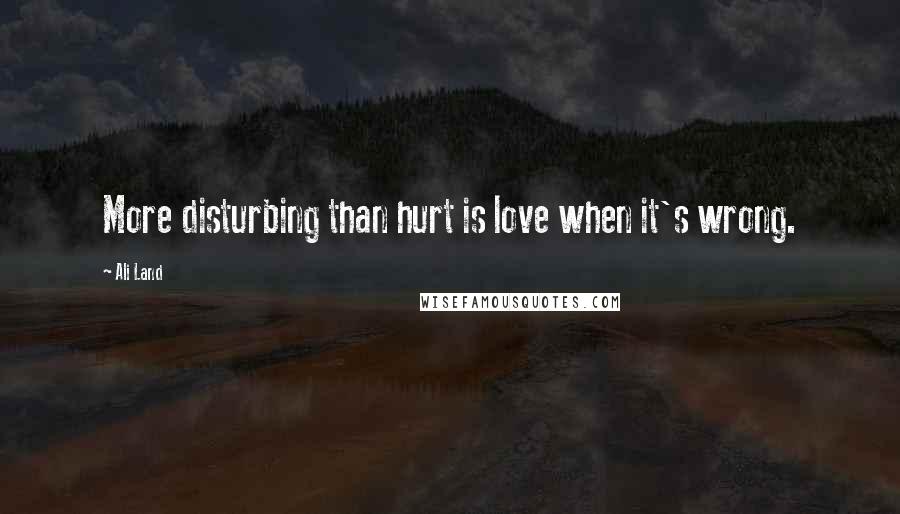 Ali Land Quotes: More disturbing than hurt is love when it's wrong.