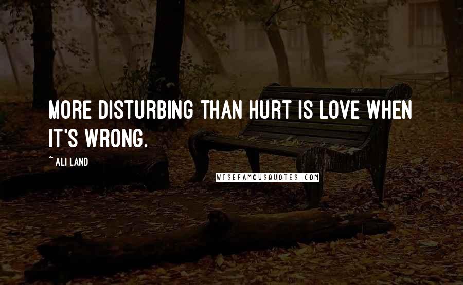 Ali Land Quotes: More disturbing than hurt is love when it's wrong.