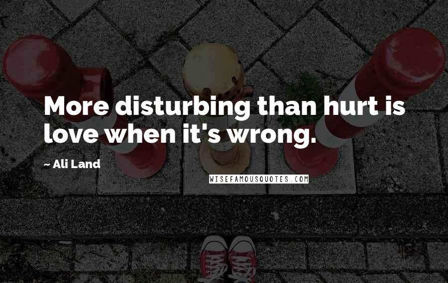 Ali Land Quotes: More disturbing than hurt is love when it's wrong.