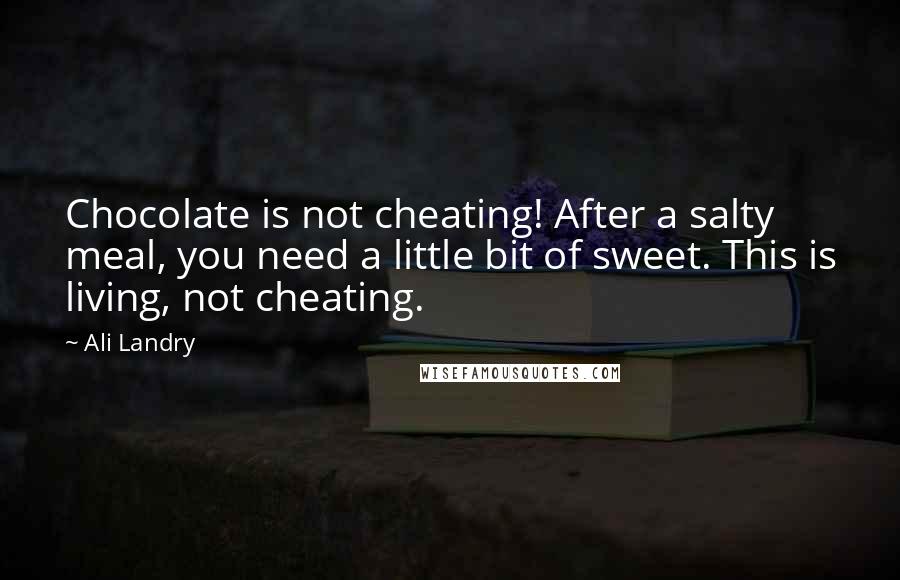 Ali Landry Quotes: Chocolate is not cheating! After a salty meal, you need a little bit of sweet. This is living, not cheating.