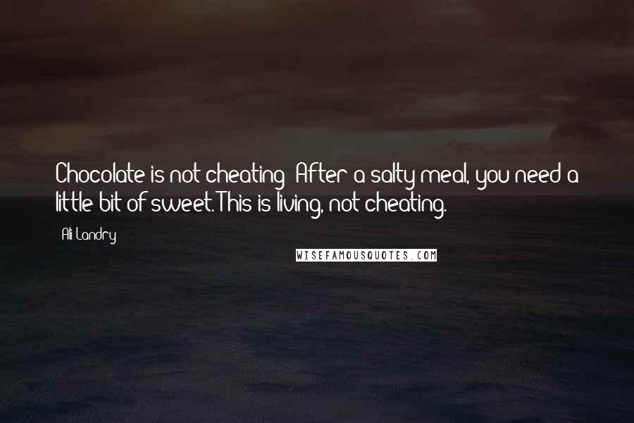 Ali Landry Quotes: Chocolate is not cheating! After a salty meal, you need a little bit of sweet. This is living, not cheating.