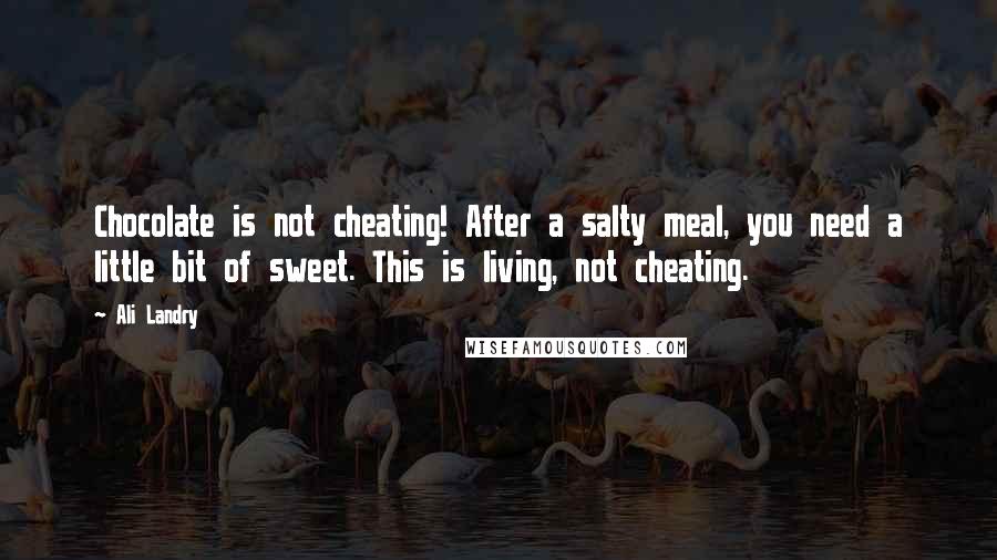 Ali Landry Quotes: Chocolate is not cheating! After a salty meal, you need a little bit of sweet. This is living, not cheating.