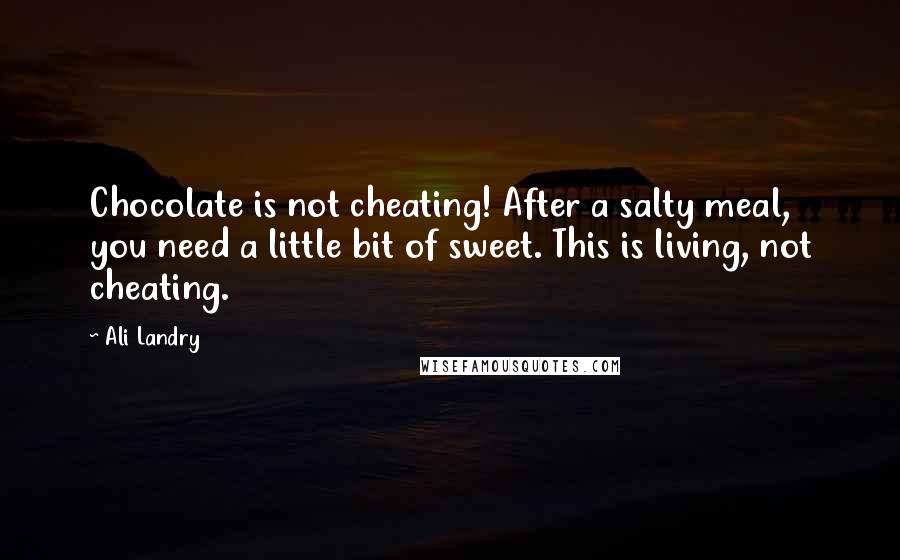 Ali Landry Quotes: Chocolate is not cheating! After a salty meal, you need a little bit of sweet. This is living, not cheating.