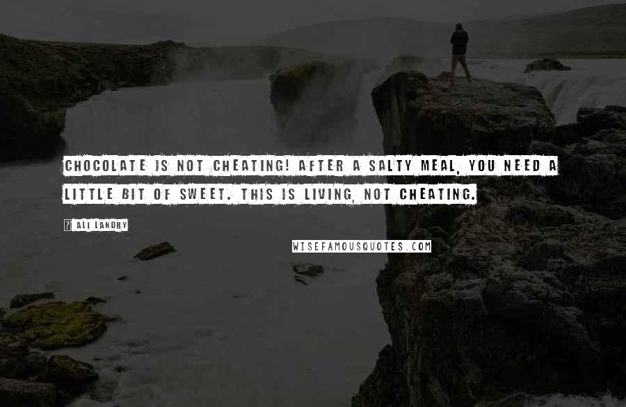 Ali Landry Quotes: Chocolate is not cheating! After a salty meal, you need a little bit of sweet. This is living, not cheating.