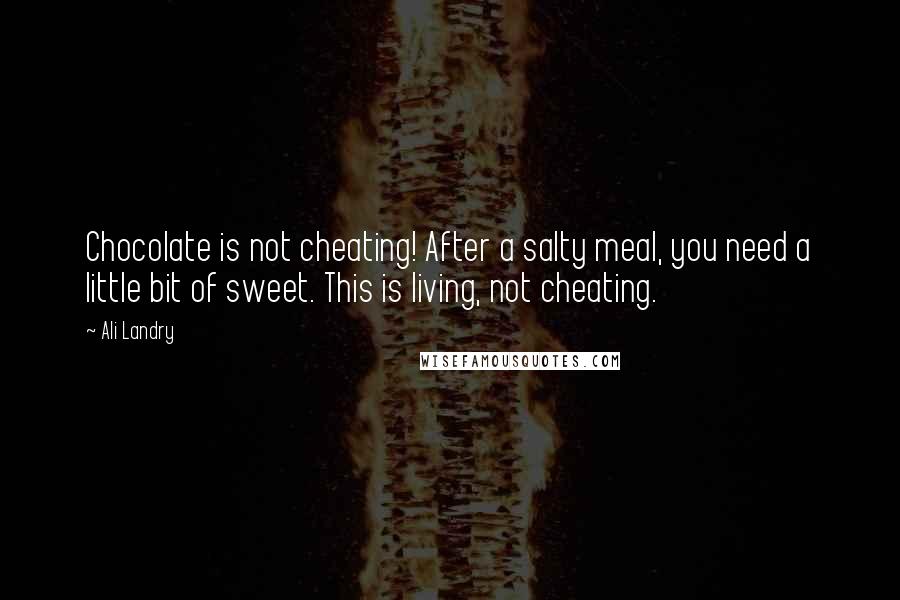 Ali Landry Quotes: Chocolate is not cheating! After a salty meal, you need a little bit of sweet. This is living, not cheating.