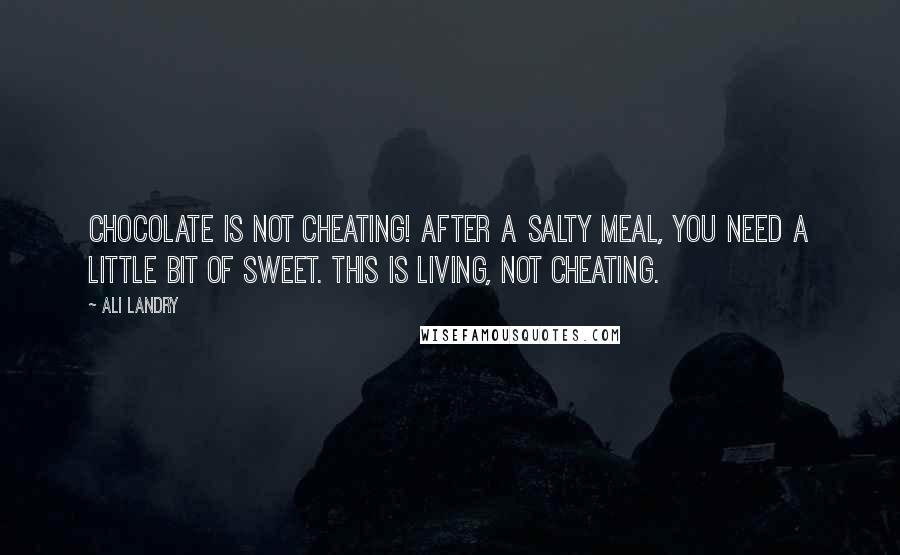 Ali Landry Quotes: Chocolate is not cheating! After a salty meal, you need a little bit of sweet. This is living, not cheating.