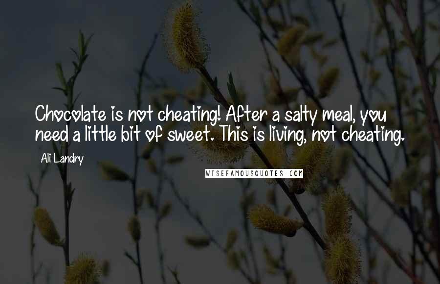 Ali Landry Quotes: Chocolate is not cheating! After a salty meal, you need a little bit of sweet. This is living, not cheating.