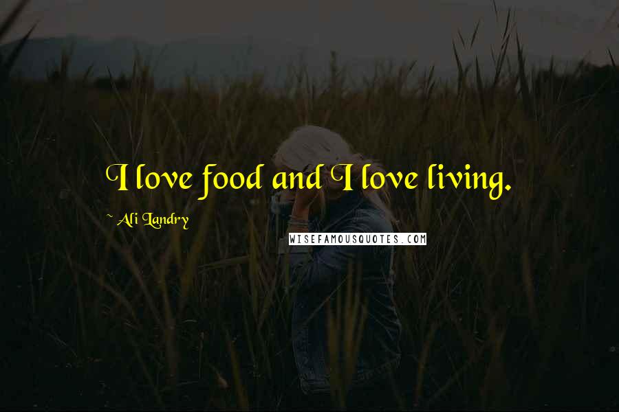 Ali Landry Quotes: I love food and I love living.