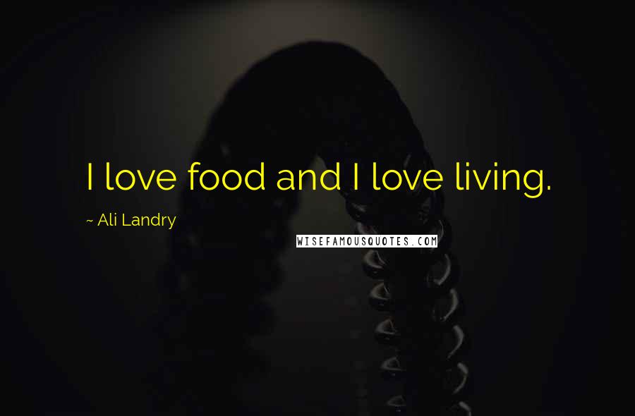 Ali Landry Quotes: I love food and I love living.