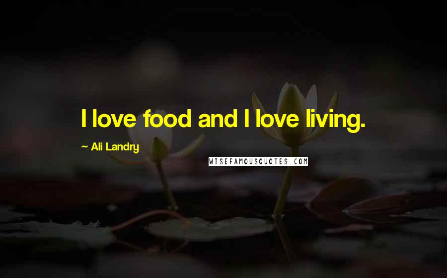 Ali Landry Quotes: I love food and I love living.
