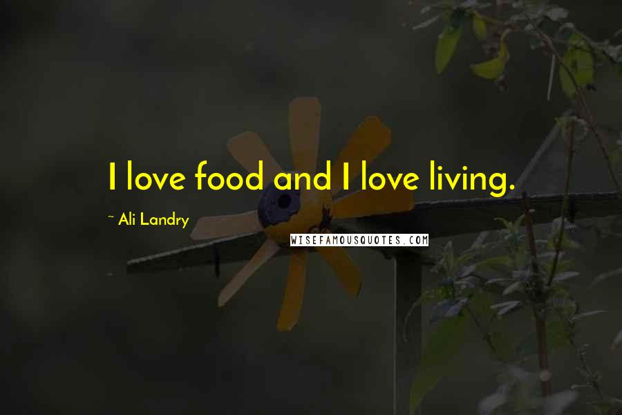 Ali Landry Quotes: I love food and I love living.