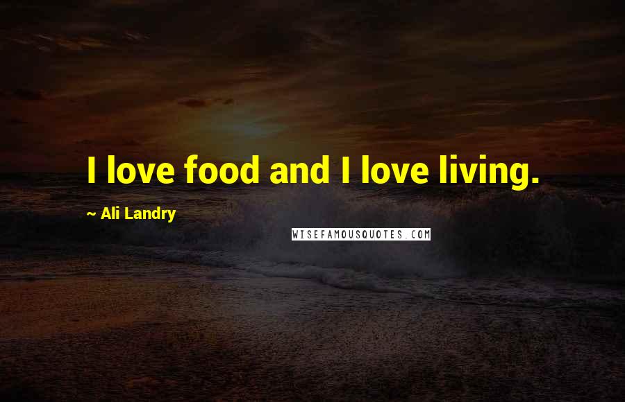 Ali Landry Quotes: I love food and I love living.