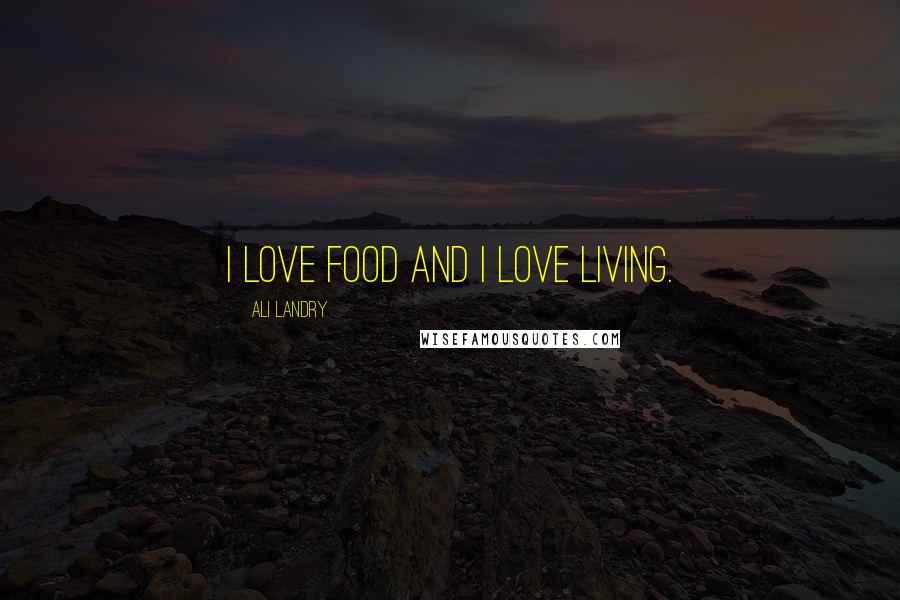 Ali Landry Quotes: I love food and I love living.