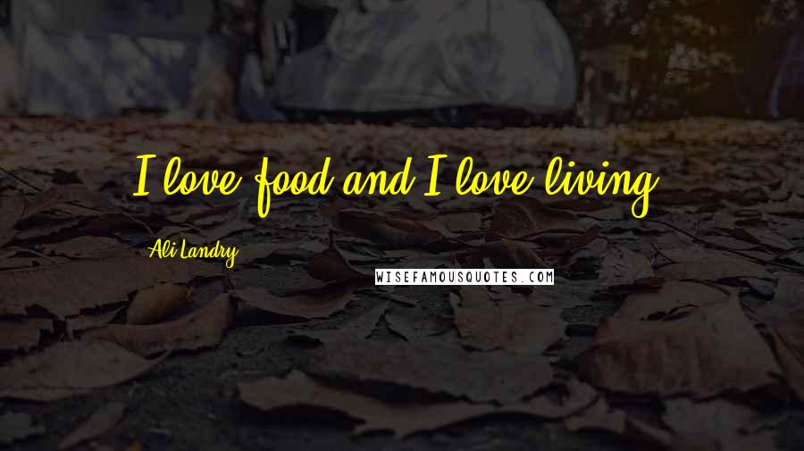 Ali Landry Quotes: I love food and I love living.