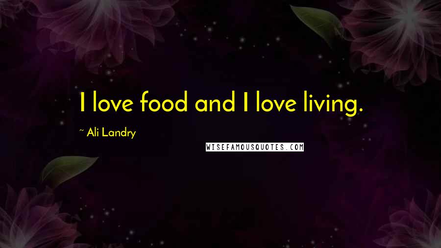 Ali Landry Quotes: I love food and I love living.