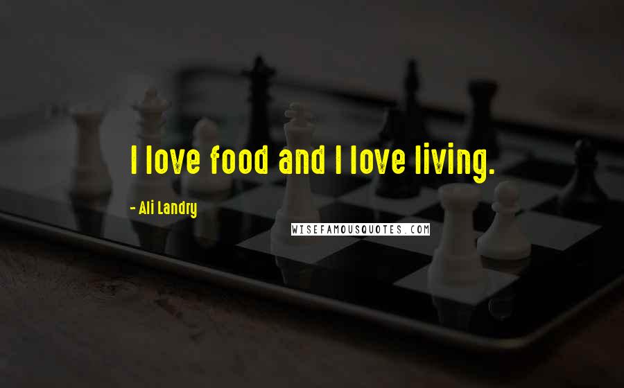 Ali Landry Quotes: I love food and I love living.