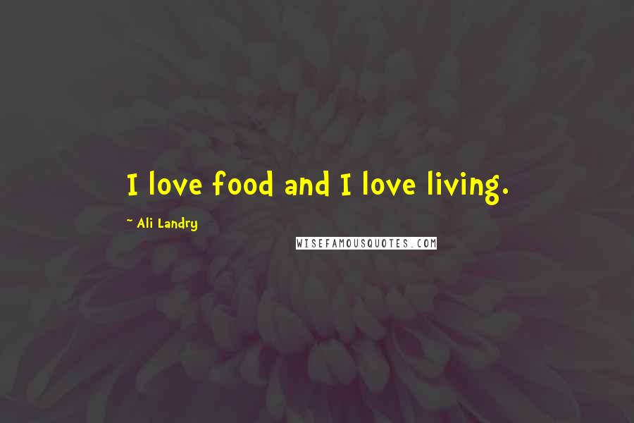 Ali Landry Quotes: I love food and I love living.