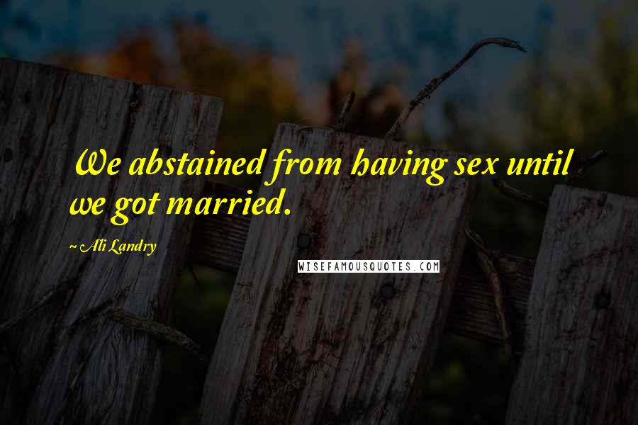 Ali Landry Quotes: We abstained from having sex until we got married.