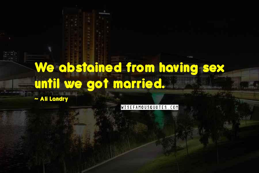 Ali Landry Quotes: We abstained from having sex until we got married.