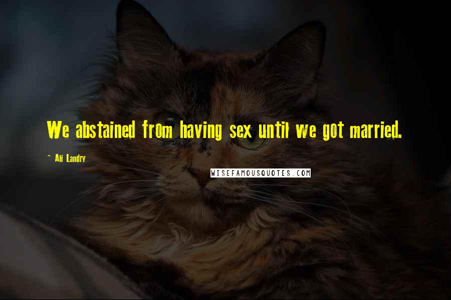 Ali Landry Quotes: We abstained from having sex until we got married.