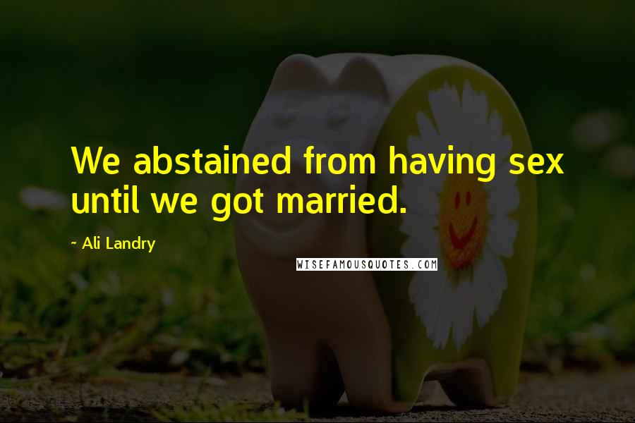 Ali Landry Quotes: We abstained from having sex until we got married.