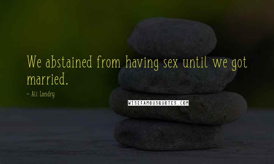 Ali Landry Quotes: We abstained from having sex until we got married.