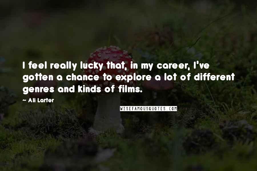 Ali Larter Quotes: I feel really lucky that, in my career, I've gotten a chance to explore a lot of different genres and kinds of films.