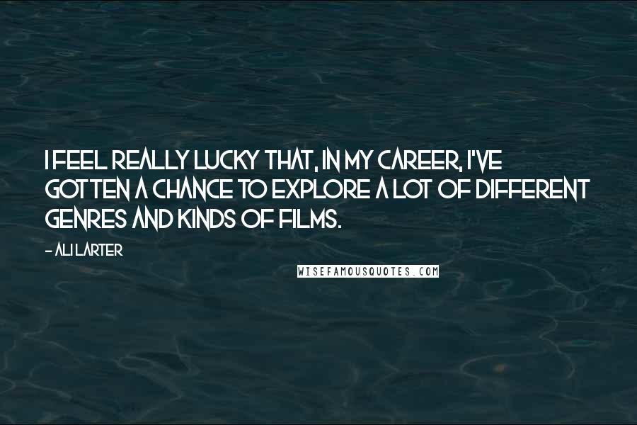Ali Larter Quotes: I feel really lucky that, in my career, I've gotten a chance to explore a lot of different genres and kinds of films.