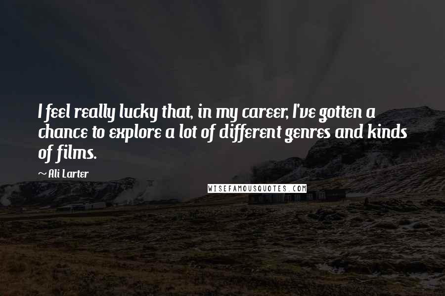 Ali Larter Quotes: I feel really lucky that, in my career, I've gotten a chance to explore a lot of different genres and kinds of films.