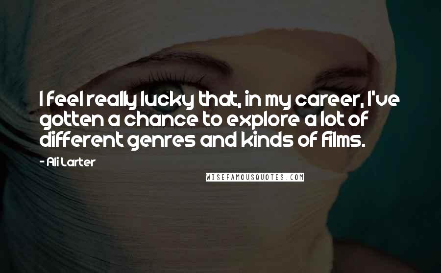 Ali Larter Quotes: I feel really lucky that, in my career, I've gotten a chance to explore a lot of different genres and kinds of films.
