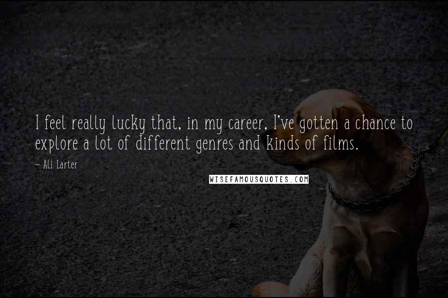 Ali Larter Quotes: I feel really lucky that, in my career, I've gotten a chance to explore a lot of different genres and kinds of films.