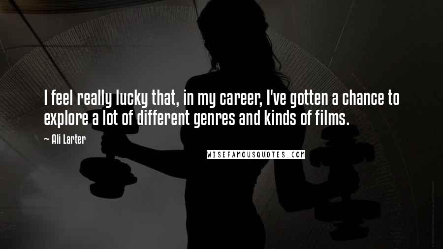 Ali Larter Quotes: I feel really lucky that, in my career, I've gotten a chance to explore a lot of different genres and kinds of films.