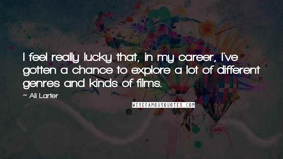Ali Larter Quotes: I feel really lucky that, in my career, I've gotten a chance to explore a lot of different genres and kinds of films.