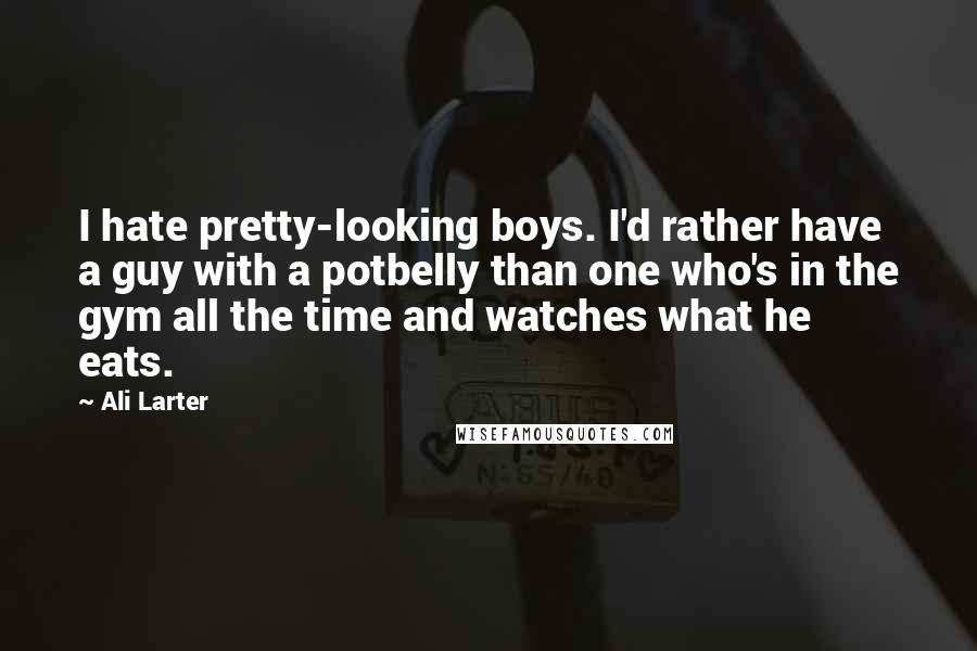 Ali Larter Quotes: I hate pretty-looking boys. I'd rather have a guy with a potbelly than one who's in the gym all the time and watches what he eats.