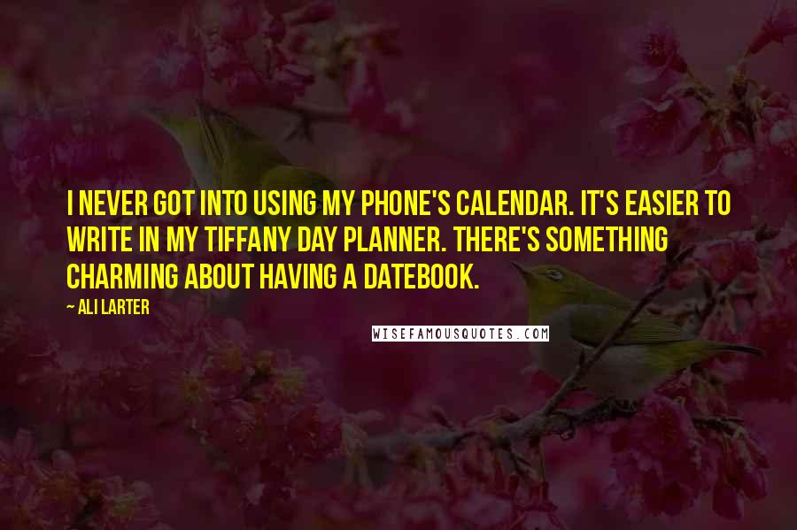 Ali Larter Quotes: I never got into using my phone's calendar. It's easier to write in my Tiffany day planner. There's something charming about having a datebook.