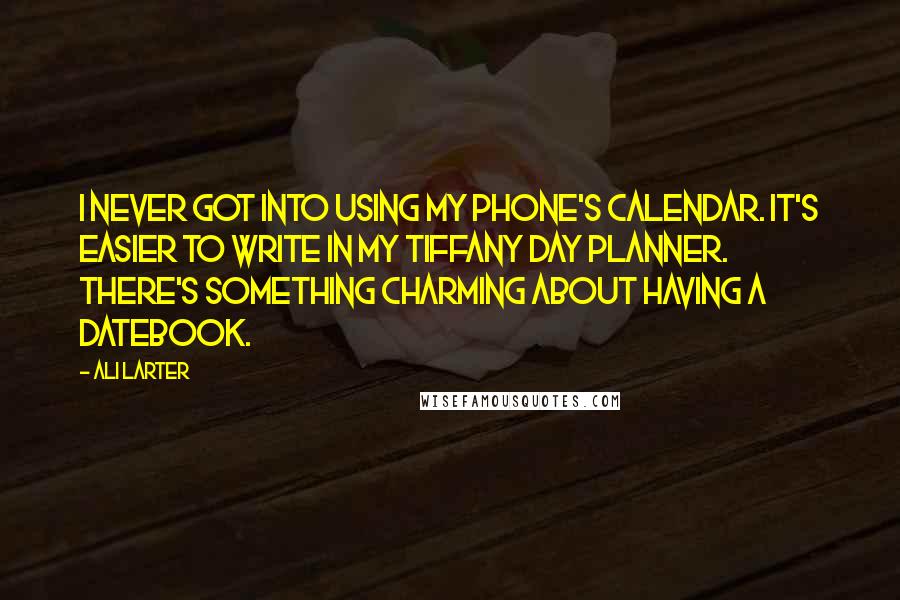 Ali Larter Quotes: I never got into using my phone's calendar. It's easier to write in my Tiffany day planner. There's something charming about having a datebook.