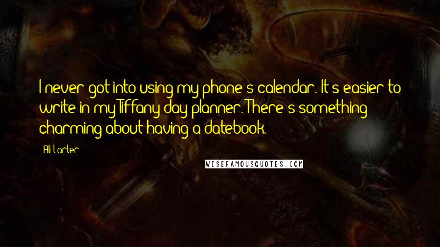 Ali Larter Quotes: I never got into using my phone's calendar. It's easier to write in my Tiffany day planner. There's something charming about having a datebook.