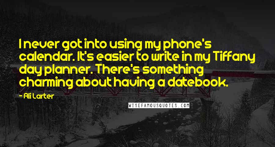 Ali Larter Quotes: I never got into using my phone's calendar. It's easier to write in my Tiffany day planner. There's something charming about having a datebook.