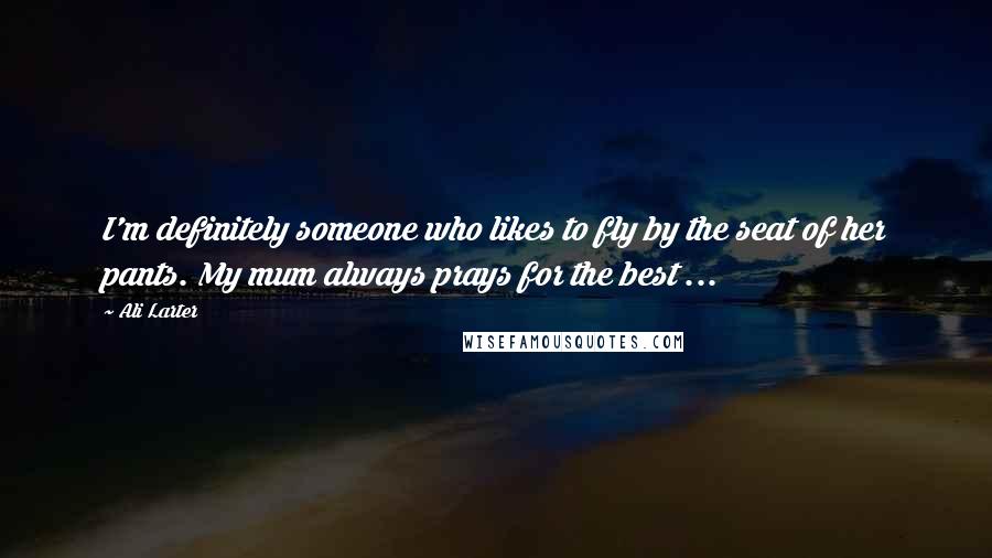 Ali Larter Quotes: I'm definitely someone who likes to fly by the seat of her pants. My mum always prays for the best ...