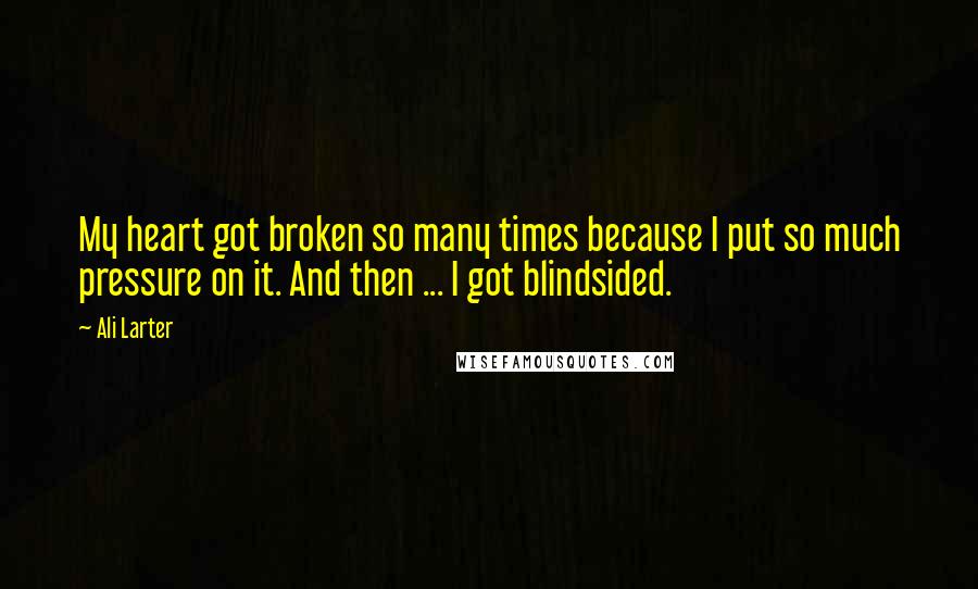 Ali Larter Quotes: My heart got broken so many times because I put so much pressure on it. And then ... I got blindsided.