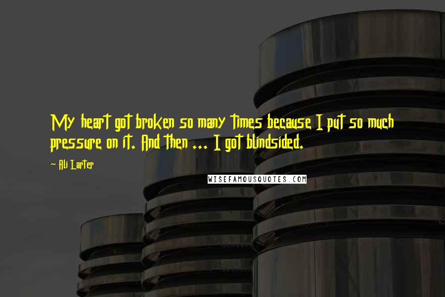 Ali Larter Quotes: My heart got broken so many times because I put so much pressure on it. And then ... I got blindsided.